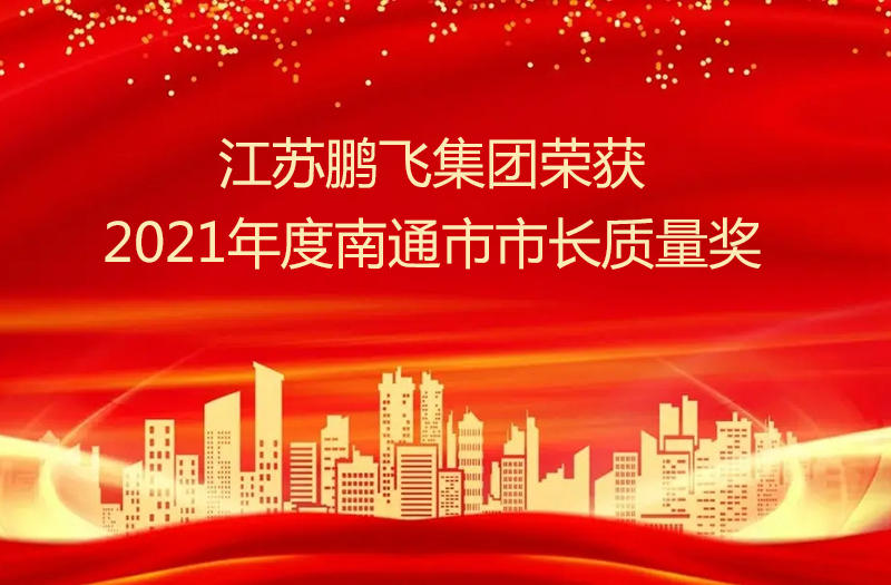 江蘇鵬飛集團(tuán)股份有限公司榮獲2021年度南通市市長質(zhì)量獎